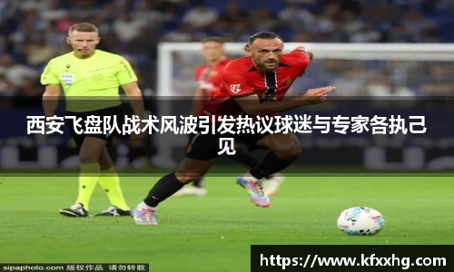 西安飞盘队战术风波引发热议球迷与专家各执己见